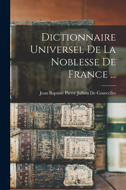 Dictionnaire Universel De La Noblesse De France ... Dictionnaire Universel De La Noblesse De France ...