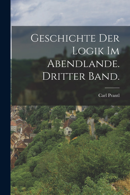 Geschichte der Logik im Abendlande. Dritter Band. Geschichte der Logik im Abendlande. Dritter Band.