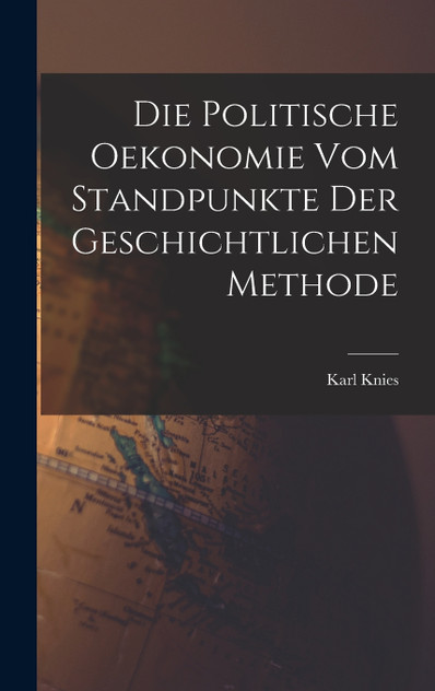 Die Politische Oekonomie Vom Standpunkte Der Geschichtlichen Methode Die Politische Oekonomie Vom Standpunkte Der Geschichtlichen Methode