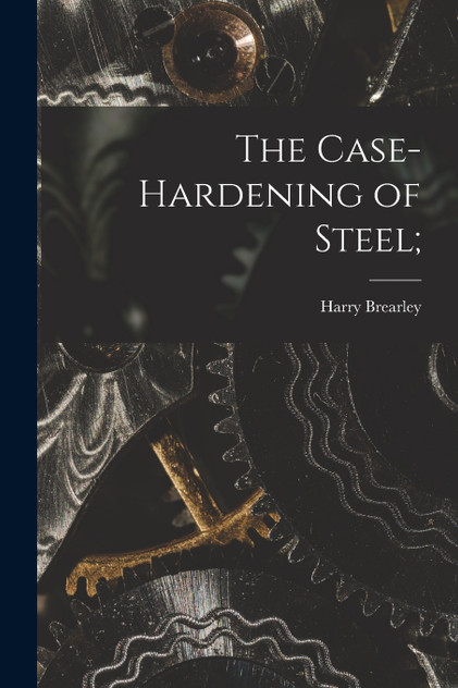 The Case-Hardening of Steel; The Case-Hardening of Steel;