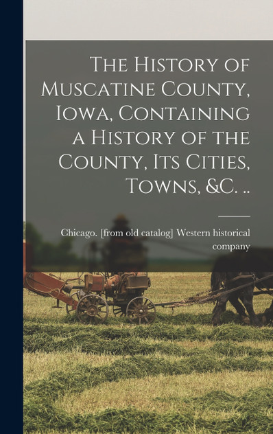 The History of Muscatine County, Iowa, Containing a History of the County, its Cities, Towns, &c. .. The History of Muscatine County, Iowa, Containing a History of the County, its Cities, Towns, &c. ..