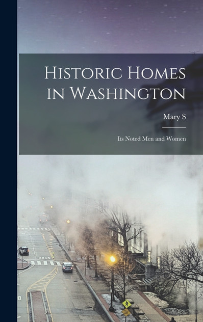 Historic Homes in Washington; its Noted men and Women