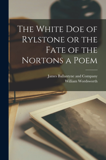 The White Doe of Rylstone or the Fate of the Nortons a Poem The White Doe of Rylstone or the Fate of the Nortons a Poem