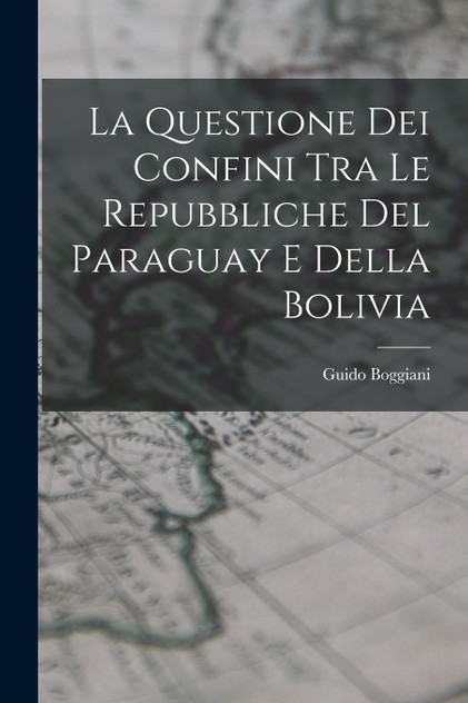 La Questione Dei Confini Tra Le Repubbliche Del Paraguay E Della Bolivia