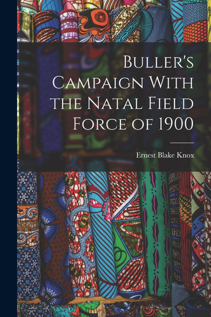 Buller's Campaign With the Natal Field Force of 1900 Buller's Campaign With the Natal Field Force of 1900