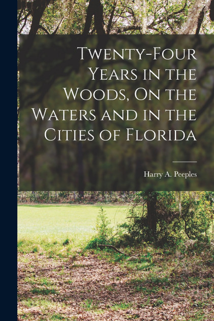 Twenty-Four Years in the Woods, On the Waters and in the Cities of Florida Twenty-Four Years in the Woods, On the Waters and in the Cities of Florida