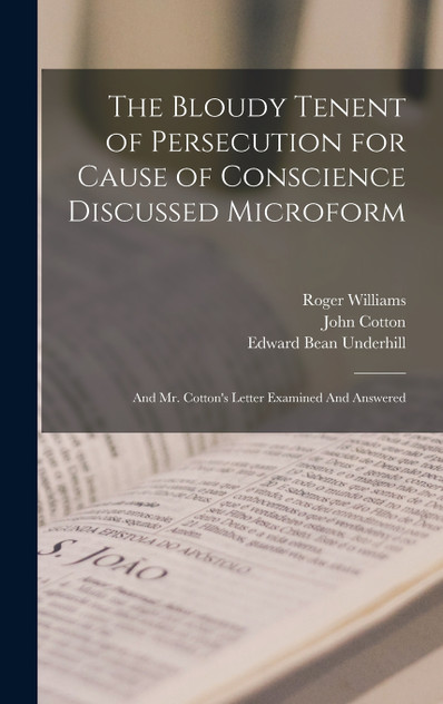 The Bloudy Tenent of Persecution for Cause of Conscience Discussed Microform The Bloudy Tenent of Persecution for Cause of Conscience Discussed Microform