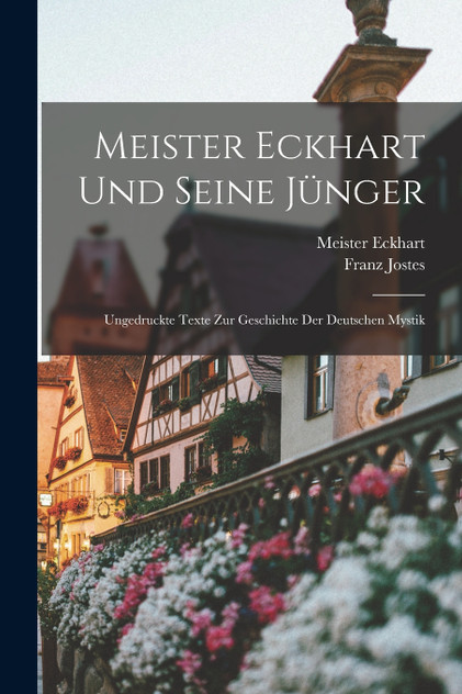 Meister Eckhart Und Seine Jünger; Ungedruckte Texte Zur Geschichte Der Deutschen Mystik Meister Eckhart Und Seine Jünger; Ungedruckte Texte Zur Geschichte Der Deutschen Mystik