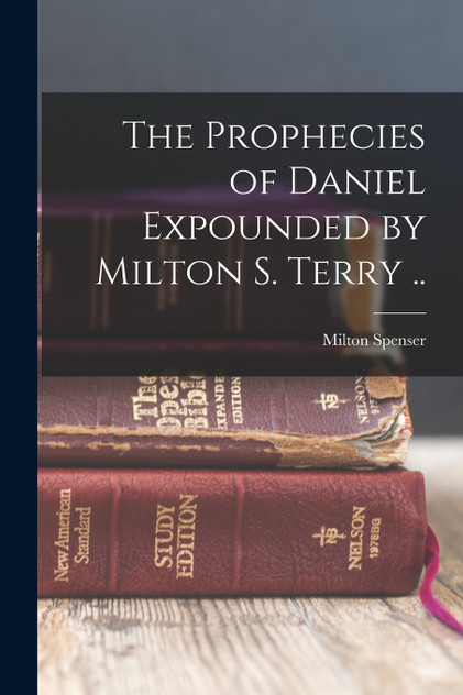 The Prophecies of Daniel Expounded by Milton S. Terry .. The Prophecies of Daniel Expounded by Milton S. Terry ..