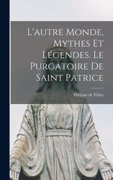 L'autre Monde, Mythes et Légendes. Le Purgatoire de Saint Patrice L'autre Monde, Mythes et Légendes. Le Purgatoire de Saint Patrice