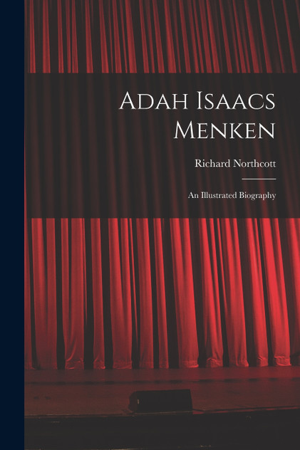 Adah Isaacs Menken; an Illustrated Biography Adah Isaacs Menken; an Illustrated Biography