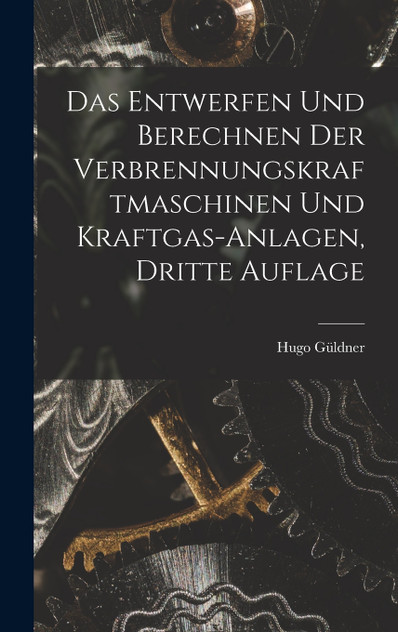 Das Entwerfen und Berechnen der Verbrennungskraftmaschinen und Kraftgas-anlagen, dritte Auflage Das Entwerfen und Berechnen der Verbrennungskraftmaschinen und Kraftgas-anlagen, dritte Auflage