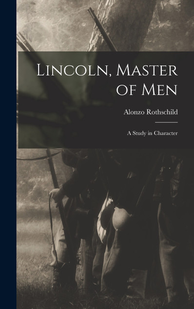 Lincoln, Master of Men; a Study in Character Lincoln, Master of Men; a Study in Character