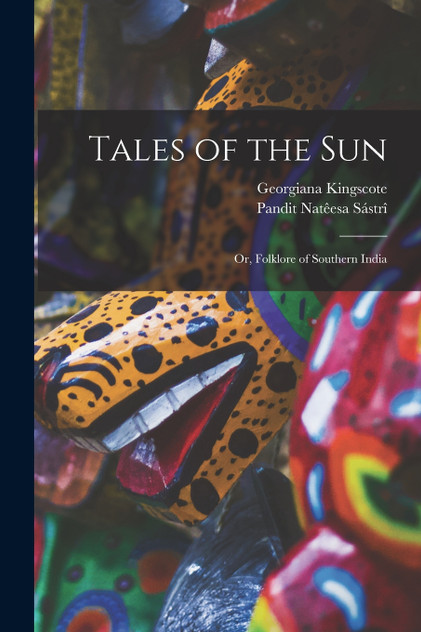 Tales of the sun; or, Folklore of Southern India Tales of the sun; or, Folklore of Southern India