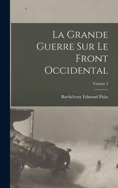 La Grande Guerre Sur Le Front Occidental; Volume 2 La Grande Guerre Sur Le Front Occidental; Volume 2