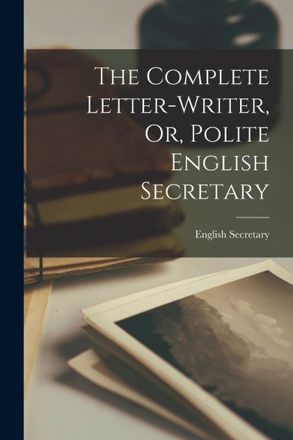 The Complete Letter-Writer, Or, Polite English Secretary