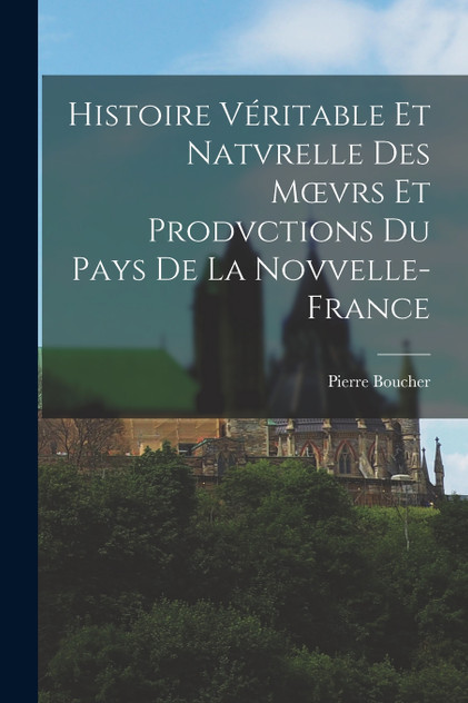 Histoire Véritable Et Natvrelle Des Mœvrs Et Prodvctions Du Pays De La Novvelle-France Histoire Véritable Et Natvrelle Des Mœvrs Et Prodvctions Du Pays De La Novvelle-France