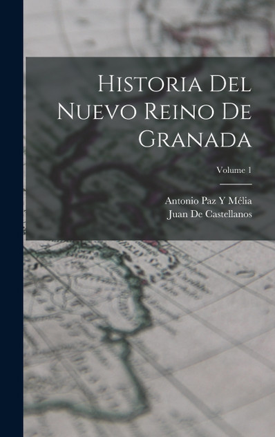 Historia Del Nuevo Reino De Granada; Volume 1 Historia Del Nuevo Reino De Granada; Volume 1