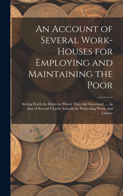 An Account of Several Work-Houses for Employing and Maintaining the Poor