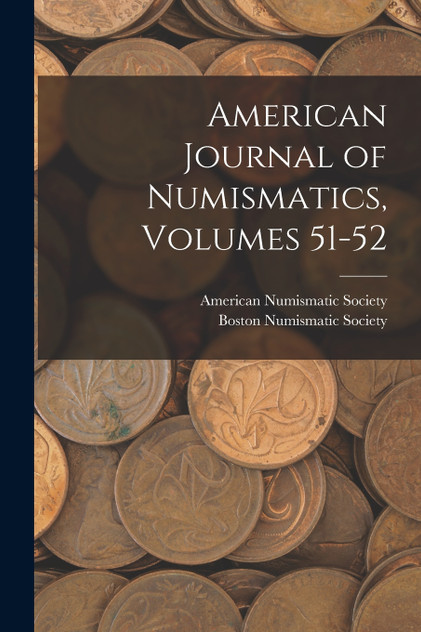 American Journal of Numismatics, Volumes 51-52 American Journal of Numismatics, Volumes 51-52