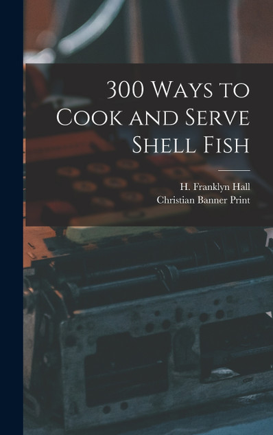 300 Ways to Cook and Serve Shell Fish 300 Ways to Cook and Serve Shell Fish