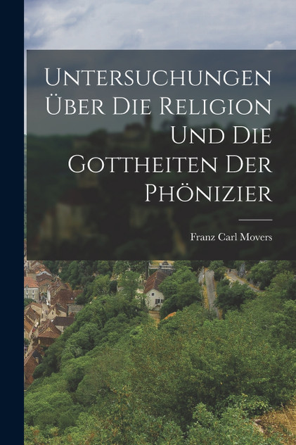 Untersuchungen über die Religion und die Gottheiten der Phönizier Untersuchungen über die Religion und die Gottheiten der Phönizier