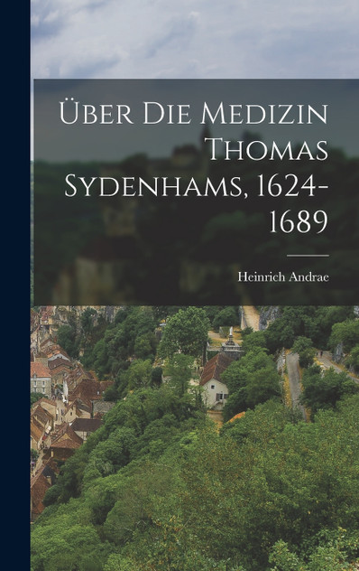 Über Die Medizin Thomas Sydenhams, 1624-1689 Über Die Medizin Thomas Sydenhams, 1624-1689