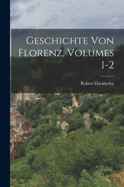 Geschichte Von Florenz, Volumes 1-2 Geschichte Von Florenz, Volumes 1-2