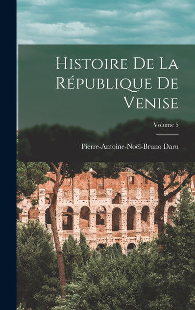 Histoire de la république de Venise; Volume 5 Histoire de la république de Venise; Volume 5
