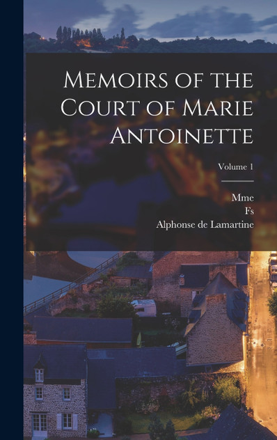 Memoirs of the Court of Marie Antoinette; Volume 1 Memoirs of the Court of Marie Antoinette; Volume 1