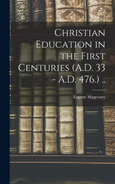 Christian Education in the First Centuries (A.D. 33 - A.D. 476.) .. Christian Education in the First Centuries (A.D. 33 - A.D. 476.) ..