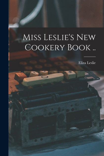 Miss Leslie's new Cookery Book .. Miss Leslie's new Cookery Book ..
