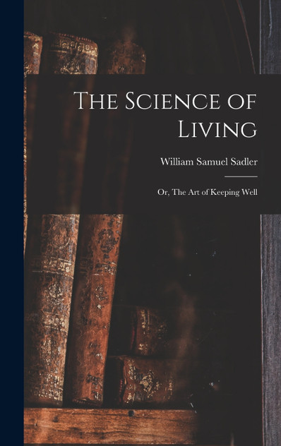 The Science of Living; or, The art of Keeping Well The Science of Living; or, The art of Keeping Well