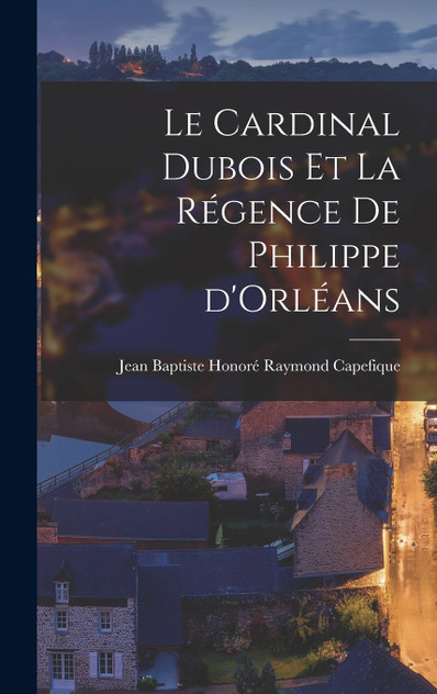 Le cardinal Dubois et la régence de Philippe d'Orléans