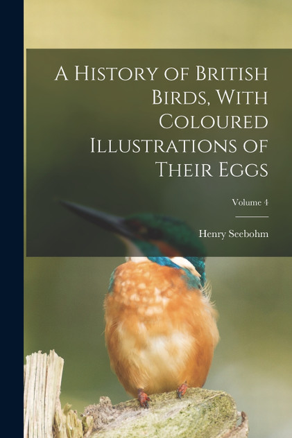 A History of British Birds, With Coloured Illustrations of Their Eggs; Volume 4 A History of British Birds, With Coloured Illustrations of Their Eggs; Volume 4