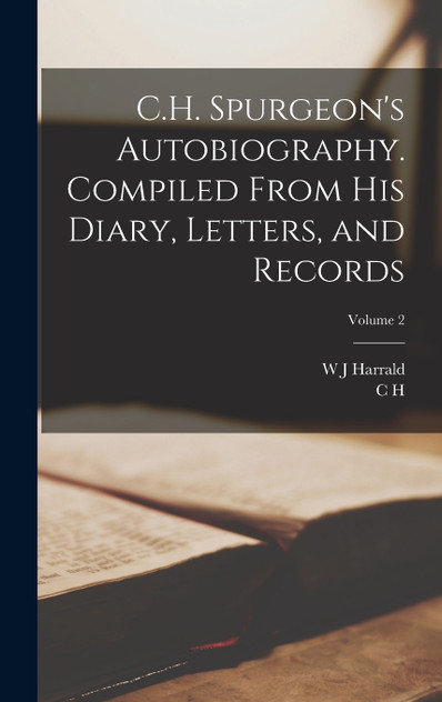 C.H. Spurgeon's Autobiography. Compiled From his Diary, Letters, and Records; Volume 2 C.H. Spurgeon's Autobiography. Compiled From his Diary, Letters, and Records; Volume 2