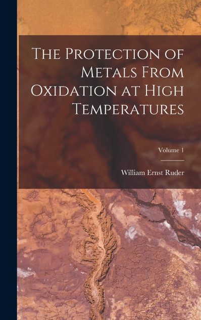 The Protection of Metals From Oxidation at High Temperatures; Volume 1 The Protection of Metals From Oxidation at High Temperatures; Volume 1
