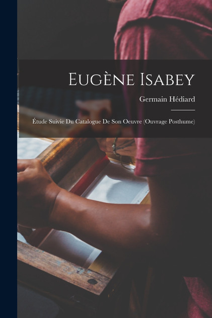 Eugène Isabey; étude suivie du Catalogue de son oeuvre (ouvrage posthume) Eugène Isabey; étude suivie du Catalogue de son oeuvre (ouvrage posthume)