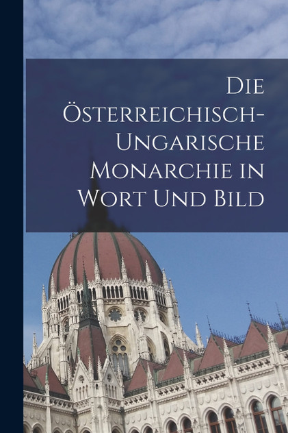 Die Österreichisch-ungarische Monarchie in Wort und Bild Die Österreichisch-ungarische Monarchie in Wort und Bild
