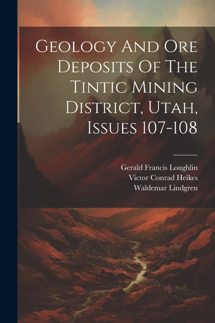 Geology And Ore Deposits Of The Tintic Mining District, Utah, Issues 107-108 Geology And Ore Deposits Of The Tintic Mining District, Utah, Issues 107-108
