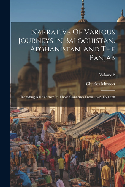 Narrative Of Various Journeys In Balochistan, Afghanistan, And The Panjab Narrative Of Various Journeys In Balochistan, Afghanistan, And The Panjab