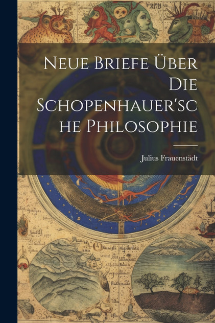 Neue Briefe Über Die Schopenhauer'sche Philosophie Neue Briefe Über Die Schopenhauer'sche Philosophie