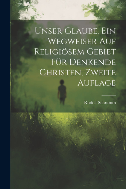Unser Glaube. Ein Wegweiser auf religiösem Gebiet für denkende Christen, Zweite Auflage Unser Glaube. Ein Wegweiser auf religiösem Gebiet für denkende Christen, Zweite Auflage