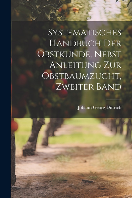 Systematisches Handbuch der Obstkunde, nebst Anleitung zur Obstbaumzucht, Zweiter Band Systematisches Handbuch der Obstkunde, nebst Anleitung zur Obstbaumzucht, Zweiter Band