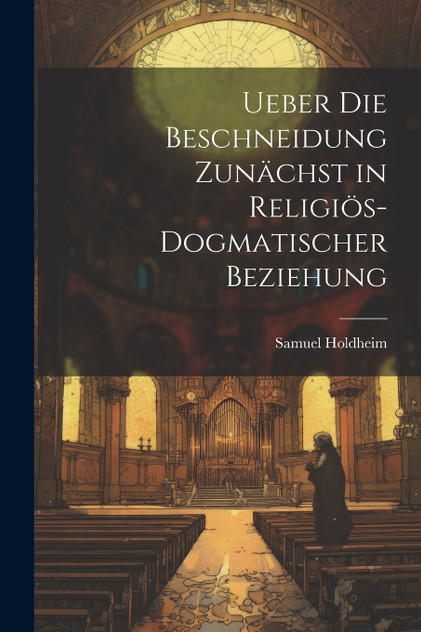 Ueber die Beschneidung zunächst in religiös-dogmatischer Beziehung Ueber die Beschneidung zunächst in religiös-dogmatischer Beziehung