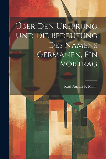 Über Den Ursprung Und Die Bedeutung Des Namens Germanen, Ein Vortrag Über Den Ursprung Und Die Bedeutung Des Namens Germanen, Ein Vortrag