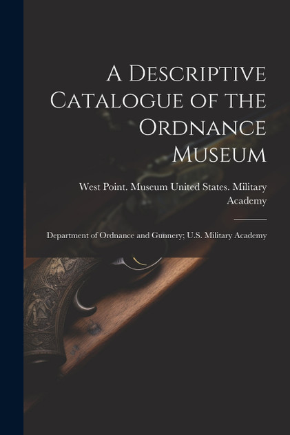A Descriptive Catalogue of the Ordnance Museum A Descriptive Catalogue of the Ordnance Museum
