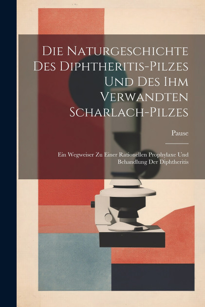 Die Naturgeschichte Des Diphtheritis-Pilzes Und Des Ihm Verwandten Scharlach-Pilzes