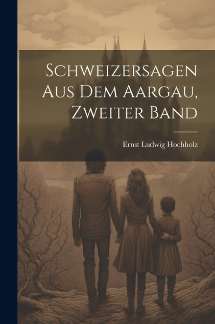 Schweizersagen Aus Dem Aargau, Zweiter Band Schweizersagen Aus Dem Aargau, Zweiter Band
