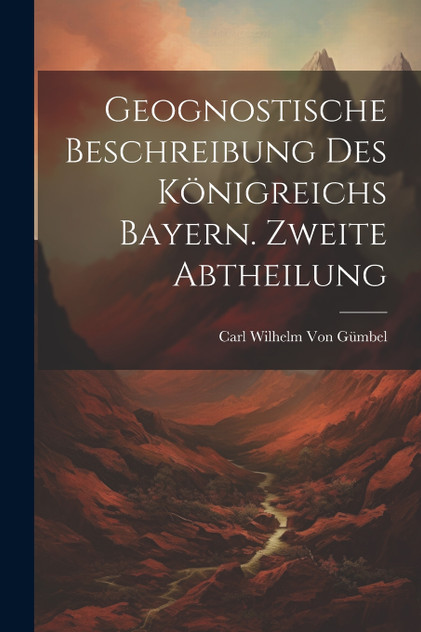 Geognostische Beschreibung des Königreichs Bayern. Zweite Abtheilung Geognostische Beschreibung des Königreichs Bayern. Zweite Abtheilung
